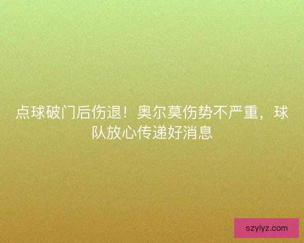 点球破门后伤退！奥尔莫伤势不严重，球队放心传递好消息